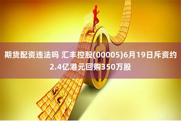 期货配资违法吗 汇丰控股(00005)6月19日斥资约2.4亿港元回购350万股