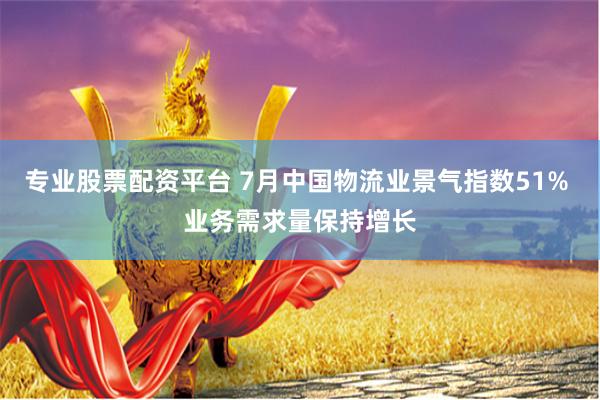 专业股票配资平台 7月中国物流业景气指数51% 业务需求量保持增长