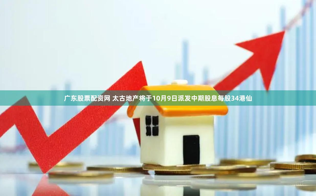 广东股票配资网 太古地产将于10月9日派发中期股息每股34港仙