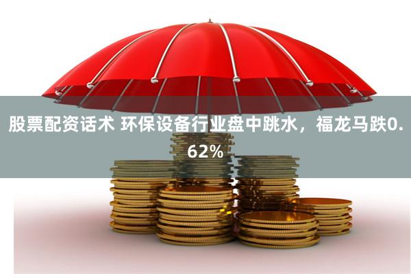 股票配资话术 环保设备行业盘中跳水，福龙马跌0.62%