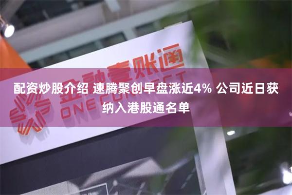 配资炒股介绍 速腾聚创早盘涨近4% 公司近日获纳入港股通名单