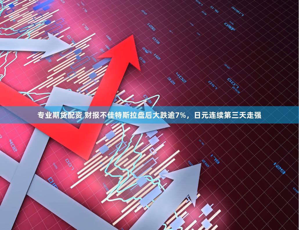 专业期货配资 财报不佳特斯拉盘后大跌逾7%，日元连续第三天走强