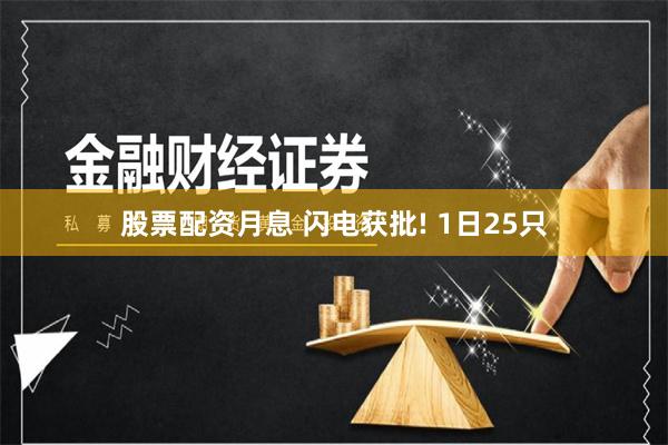 股票配资月息 闪电获批! 1日25只