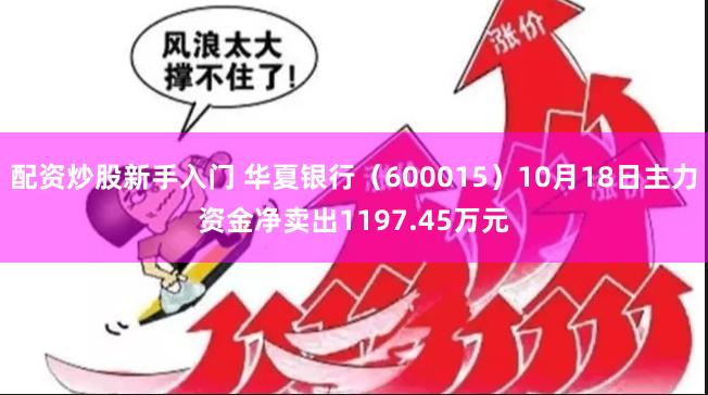 配资炒股新手入门 华夏银行（600015）10月18日主力资金净卖出1197.45万元