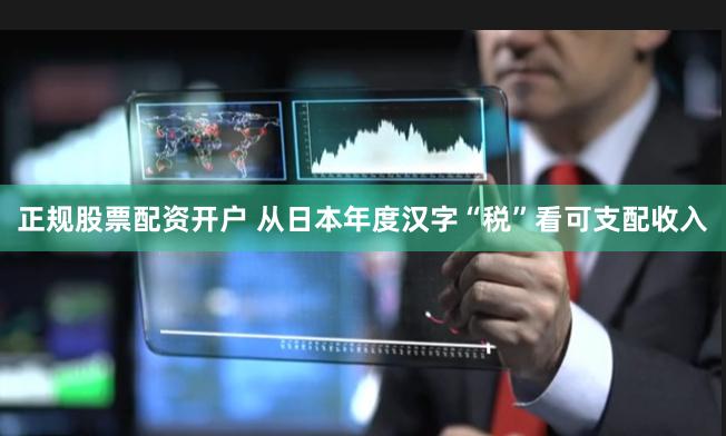 正规股票配资开户 从日本年度汉字“税”看可支配收入