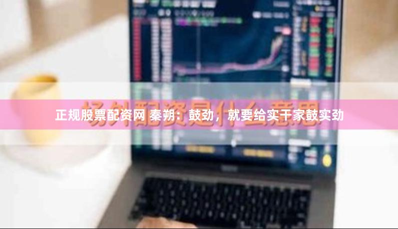 正规股票配资网 秦朔：鼓劲，就要给实干家鼓实劲