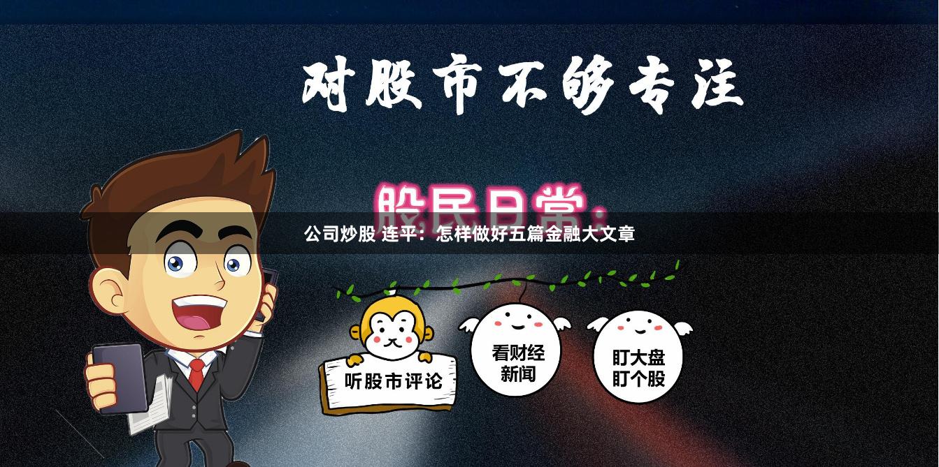 公司炒股 连平：怎样做好五篇金融大文章