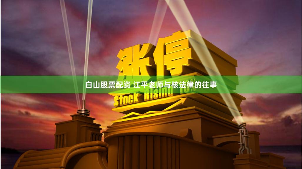 白山股票配资 江平老师与核法律的往事