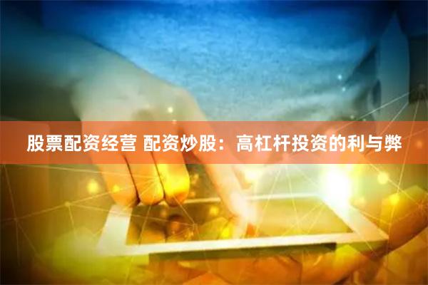 股票配资经营 配资炒股：高杠杆投资的利与弊