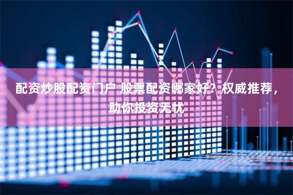 配资炒股配资门户 股票配资哪家好？权威推荐，助你投资无忧