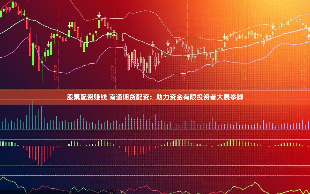 股票配资赚钱 南通期货配资：助力资金有限投资者大展拳脚