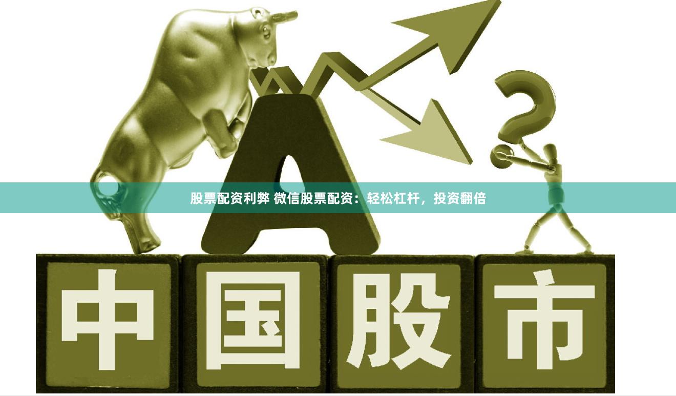 股票配资利弊 微信股票配资：轻松杠杆，投资翻倍