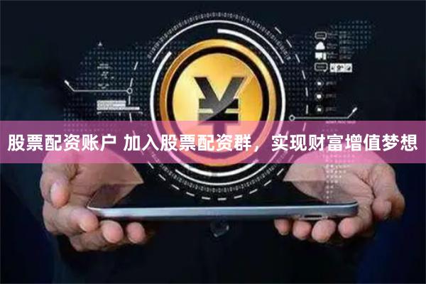 股票配资账户 加入股票配资群，实现财富增值梦想