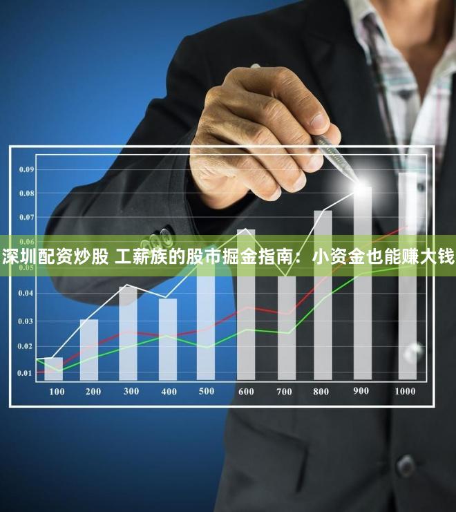 深圳配资炒股 工薪族的股市掘金指南：小资金也能赚大钱