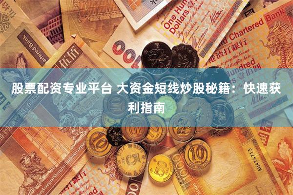 股票配资专业平台 大资金短线炒股秘籍：快速获利指南