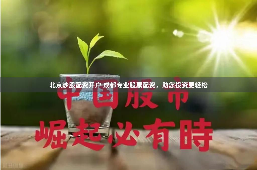北京炒股配资开户 成都专业股票配资，助您投资更轻松