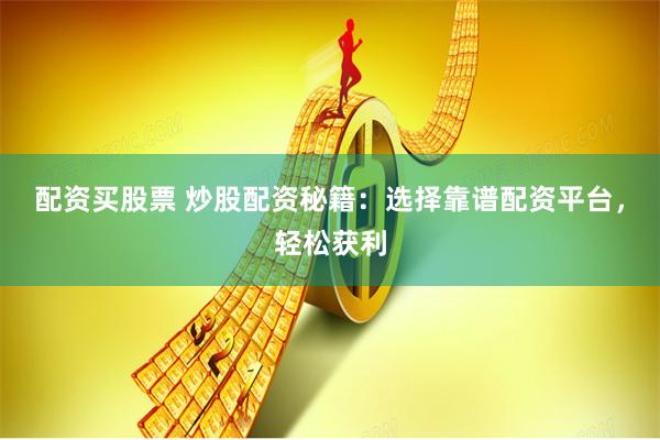 配资买股票 炒股配资秘籍：选择靠谱配资平台，轻松获利