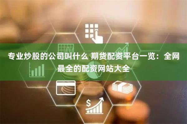 专业炒股的公司叫什么 期货配资平台一览：全网最全的配资网站大全