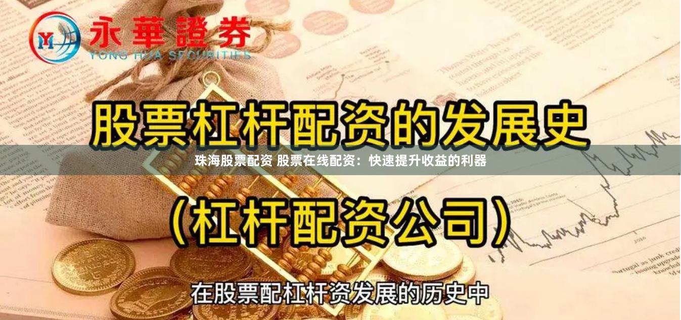 珠海股票配资 股票在线配资：快速提升收益的利器