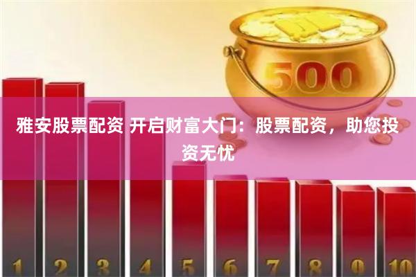 雅安股票配资 开启财富大门：股票配资，助您投资无忧