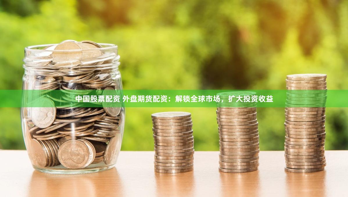 中国股票配资 外盘期货配资：解锁全球市场，扩大投资收益