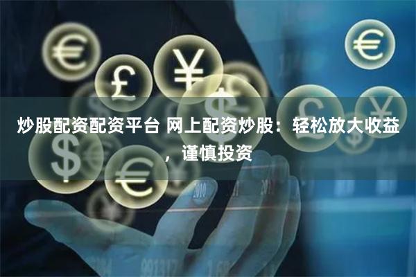 炒股配资配资平台 网上配资炒股：轻松放大收益，谨慎投资