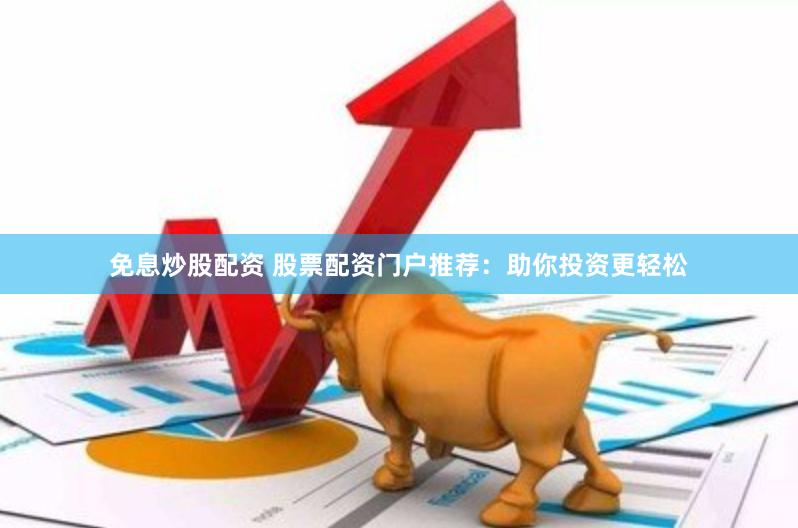 免息炒股配资 股票配资门户推荐：助你投资更轻松