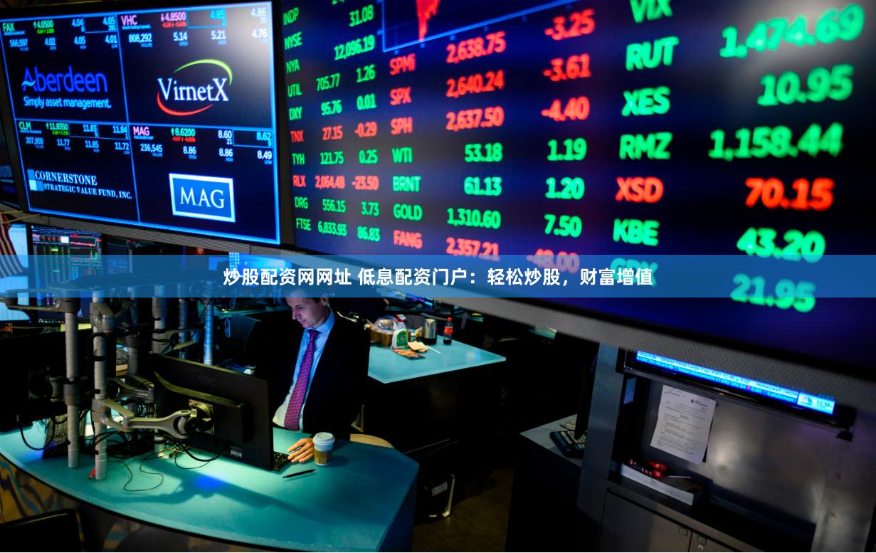 炒股配资网网址 低息配资门户：轻松炒股，财富增值