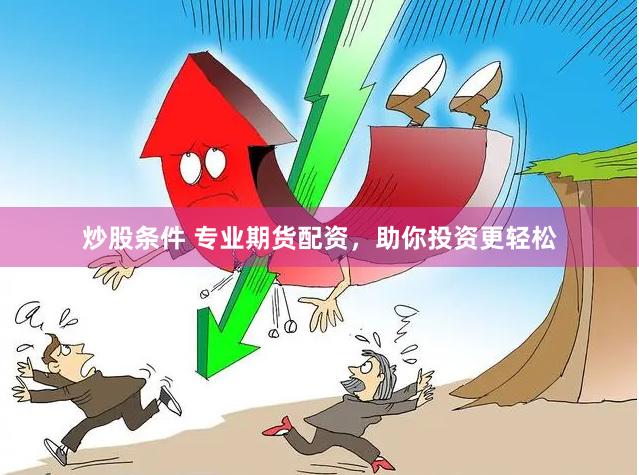 炒股条件 专业期货配资，助你投资更轻松