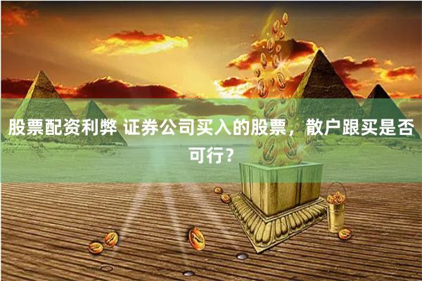 股票配资利弊 证券公司买入的股票，散户跟买是否可行？