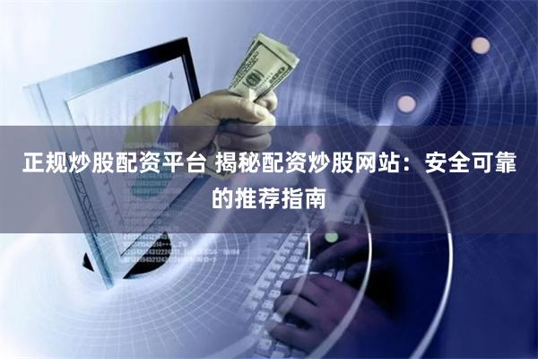 正规炒股配资平台 揭秘配资炒股网站：安全可靠的推荐指南