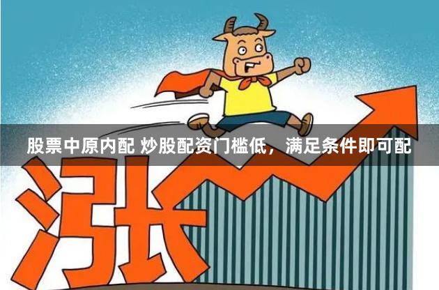 股票中原内配 炒股配资门槛低，满足条件即可配