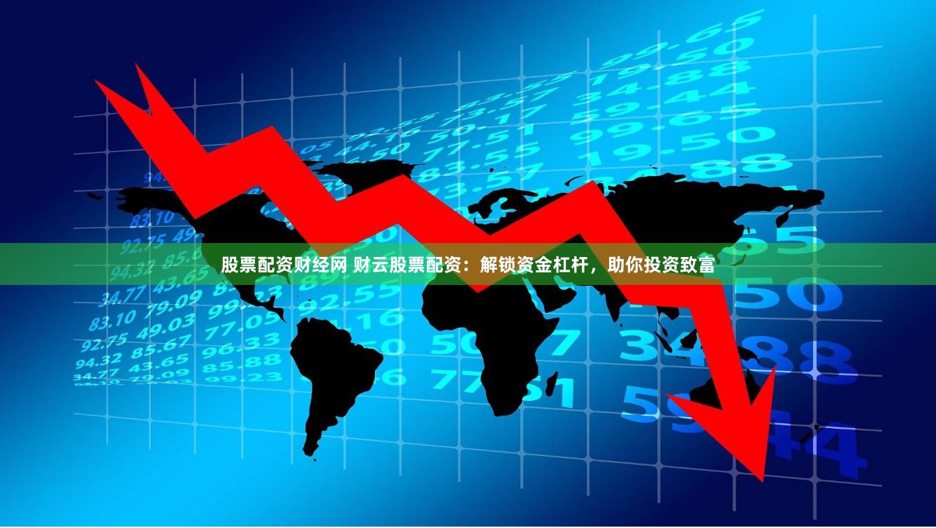 股票配资财经网 财云股票配资：解锁资金杠杆，助你投资致富